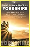 Saints And Holy Places Of Yorkshire A Pilgrims Guide To Gods Own County