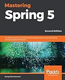 Mastering Spring 5 An Effective Guide To Build Enterprise Applications Using Java Spring And Spring Boot Framework 2nd Edition
