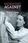 Working Against the Grain: Women Sculptors in Britain c.1885 1950
