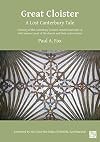 Great Cloister : A Lost Canterbury Tale : a history of the Canterbury cloister, constructed 1408-14, with some account of the donors and their coats of arms