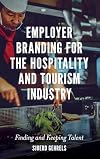 Employer Branding for the Hospitality and Tourism Industry: Finding and Keeping Talent