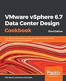 Vmware Vsphere 67 Data Center Design Cookbook Over 100 Practical Recipes To Help You Design A Powerful Virtual Infrastructure Based On Vsphere 67 3rd Edition