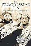 The Progressive Era: A History From Beginning to End