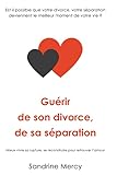 Gu%C3%A9rir De Son Divorce, Sa S%C3%A9paration: Est Il Possible Que Votre Divorce, Votre S%C3%A9paration Deviennent Le Meilleur Moment De Votre Vie 