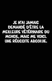 Je N%E2%80%99ai Jamais Demand%C3%A9 D%E2%80%99%C3%AAtre La Meilleure V%C3%A9t%C3%A9rinaire Du Monde, Mais Me Voici. Une R%C3%A9ussite Absolue.: Carnet De Notes  108 Pages Avec Papier Lign%C3%A9 Petit Format A5  Couverture Souple   Blanc Sur Noir