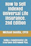 How To Sell Indexed Universal Life Insurance Using A Supplemental Life Insurance Retirement Plan Second Edition