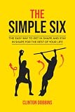 The Simple Six The Easy Way To Get In Shape And Stay In Shape For The Rest Of Your Life