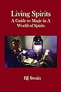 Living Spirits: A Guide to Magic in a World of Spirits - BJ Swain