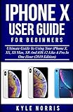 Iphone X User Guide For Beginners Ultimate Guide To Using Your Iphone X Xs Xs Max Xr And Ios 12 Like A Pro In One Hour 2019 Edition