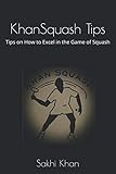 Khansquash Tips Tips On How To Excel In The Game Of Squash