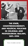 The State, Counterinsurgency, and Political Policing in Colonial and Postcolonial Malawi, 1891-1994