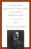 Athanasios Souliotis-Nikolaidis and Greek irredentism : a life in the shadows