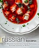 Russian Recipes From Moscow To Samara Enjoy Delicious Russian Cuisine At Home 2nd Edition