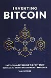 Inventing Bitcoin: The Technology Behind the First Truly Scarce and Decentralized Money Explained