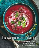 Bavarian Cooking A Bavarian Cookbook With Authentic Bavarian Recipes 2nd Edition