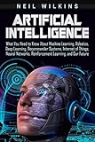 Artificial Intelligence What You Need To Know About Machine Learning Robotics Deep Learning Recommender Systems Internet Of Things Neural Networks Reinforcement Learning And Our Future