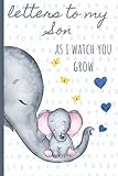 Letters To My Son As I Watch You Grow Blank Journal A Thoughtful Gift For New Mothersparents Write Memories Now Read Them Later Treasure This Lovely Time Capsule Keepsake Forever Elephantgrey