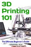 3d Printing 101 The Ultimate Beginners Guide