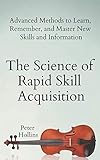 The Science Of Rapid Skill Acquisition Advanced Methods To Learn Remember And Master New Skills And Information