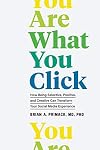 You Are What You Click: How Being Selective, Positive, and Creative Can Transform Your Social Media Experience