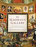 The Madman's Gallery: The Strangest Paintings, Sculptures and Other Curiosities from the History of Art