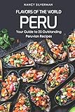 Flavors Of The World Peru Your Guide To 25 Outstanding Peruvian Recipes