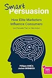 Smart Persuasion How Elite Marketers Influence Consumers And Persuade Them To Take Action