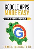 Google Apps Made Easy Learn To Work In The Cloud Computers Made Easy Book 7