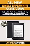 All New Kindle Paperwhite Users Guide The Complete User Manual With Step By Step Instructions To Set Up Manage Your Ereader And Unlock Advance Tips And Tricksss