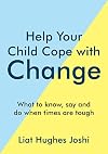 Help Your Child Cope with Change: What To Know, Say And Do When Times Are Tough