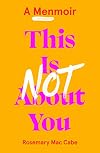 This Is Not About You: A Menmoir