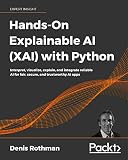 Handson Explainable Ai Xai With Python Interpret Visualize Explain And Integrate Reliable Ai For Fair Secure And Trustworthy Ai Apps