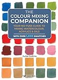 Colour Mixing Companion, The: Your no-fuss guide to mixing watercolour, acrylics and oils. With over 1,800 swa tches