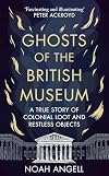 Ghosts of the British Museum: A True Story of Colonial Loot and Restless Objects