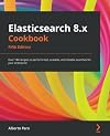 Elasticsearch 8.x Cookbook: Over 180 recipes to perform fast, scalable, and reliable searches for your enterprise, 5th Edition