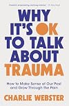 Why It's OK to Talk About Trauma: How to Make Sense of the Past and Grow Through the Pain