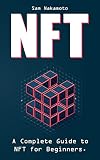 NFT For Beginners: The Ultimate Non Fungible Token (NFT) Guidebook. A Practical Guide to Everything NFT in Everyday Language