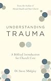 Understanding Trauma: A Biblical Introduction for Church Care (How churches, Christians, including pastors and elders, can support those struggling from traumatic experiences.)