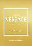The Little Book of Versace: The Story of the Iconic Fashion House (Little Books of Fashion, 19)
