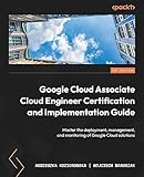 Google Cloud Associate Cloud Engineer Certification and Implementation Guide: Master the deployment, manage...