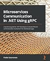 Microservices Communication in .NET Using gRPC: A practical guide for .NET developers to build efficient communication mechanism for distributed apps