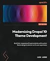 Modernizing Drupal 10 Theme Development: Build fast, responsive Drupal websites with custom theme design to deliver a rich user experience