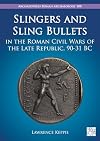 Slingers and Sling Bullets in the Roman Civil Wars of the Late Republic, 90-31 BC (Archaeopress Roman Archaeology, 108)