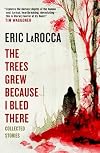 The Trees Grew Because I Bled There: Collected Stories