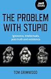 The Problem with Stupid: Ignorance, Intellectuals, Post-truth and Resistance