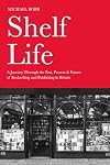 Shelf Life: A Journey Through the Past, Present & Future of Bookselling and Publishing in Britain