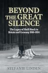 Beyond the Great Silence: The Legacy of Shell Shock in Britain and Germany 1918-1924 (Wolverhampton Military Studies)