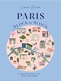 Paris, Block by Block: An Illustrated Guide to the Best of France's Capital (Block by Block, 3)