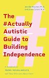 The #actuallyautistic Guide to Building Independence: A Handbook for Teens, Young Adults, and Those Who Care About Them