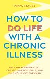 How to Do Life with a Chronic Illness: Reclaim Your Identity, Create Independence, and Find Your Way Forward